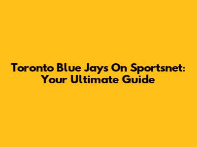 Toronto Blue Jays On Sportsnet: Your Ultimate Guide