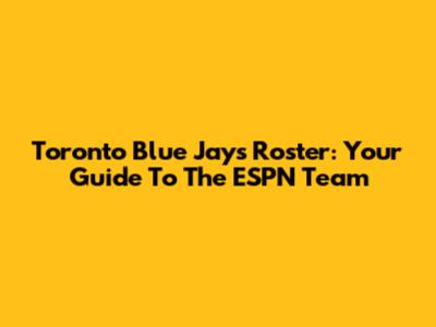 Toronto Blue Jays Roster: Your Guide To The ESPN Team