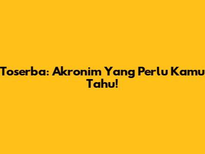 Toserba: Akronim Yang Perlu Kamu Tahu!