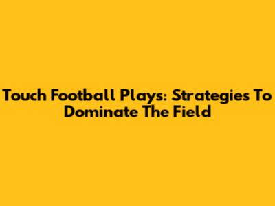 Touch Football Plays: Strategies To Dominate The Field
