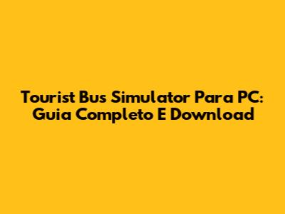 Tourist Bus Simulator Para PC: Guia Completo E Download