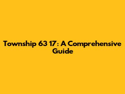 Township 63 17: A Comprehensive Guide