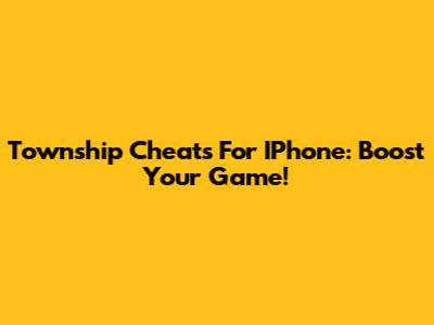 Township Cheats For IPhone: Boost Your Game!