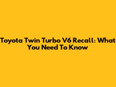 Toyota Twin Turbo V6 Recall: What You Need To Know