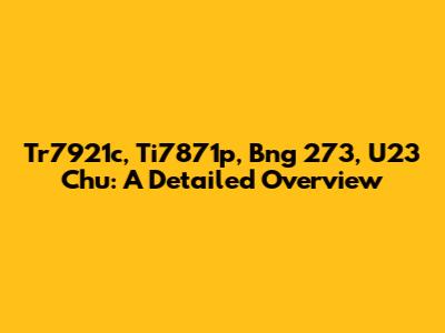 Tr7921c, Ti7871p, Bng 273, U23 Chu: A Detailed Overview