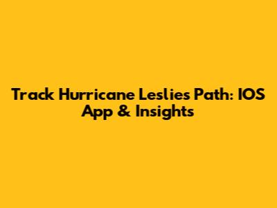 Track Hurricane Leslie's Path: IOS App & Insights