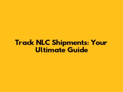 Track NLC Shipments: Your Ultimate Guide