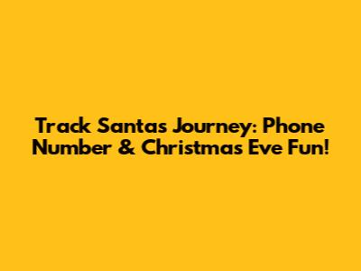 Track Santa's Journey: Phone Number & Christmas Eve Fun!