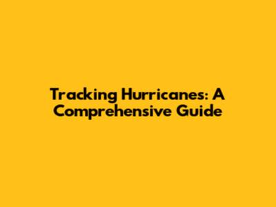 Tracking Hurricanes: A Comprehensive Guide