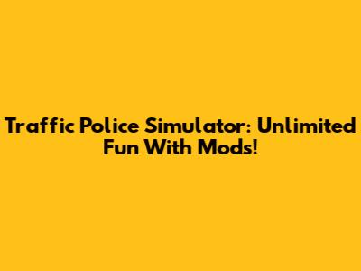 Traffic Police Simulator: Unlimited Fun With Mods!