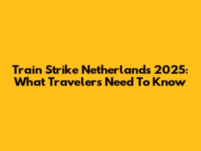 Train Strike Netherlands 2025: What Travelers Need To Know