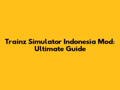 Trainz Simulator Indonesia Mod: Ultimate Guide