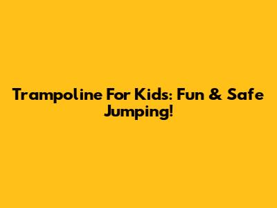 Trampoline For Kids: Fun & Safe Jumping!