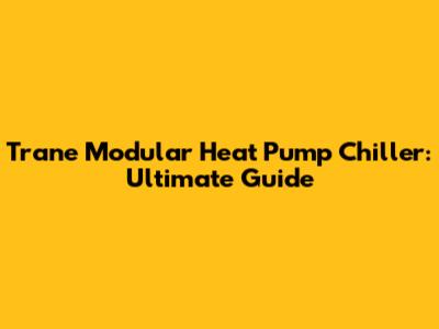 Trane Modular Heat Pump Chiller: Ultimate Guide