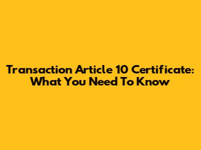 Transaction Article 10 Certificate: What You Need To Know