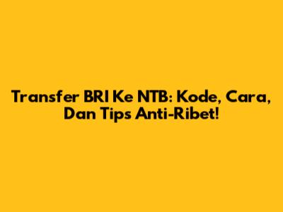 Transfer BRI Ke NTB: Kode, Cara, Dan Tips Anti-Ribet!