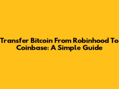 Transfer Bitcoin From Robinhood To Coinbase: A Simple Guide