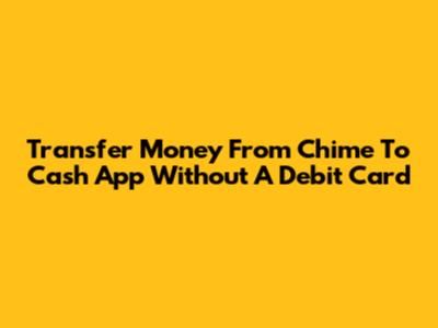 Transfer Money From Chime To Cash App Without A Debit Card