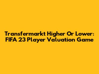 Transfermarkt Higher Or Lower: FIFA 23 Player Valuation Game