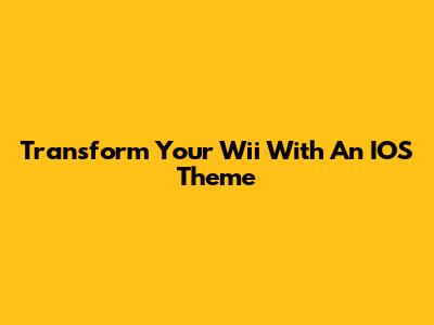 Transform Your Wii With An IOS Theme