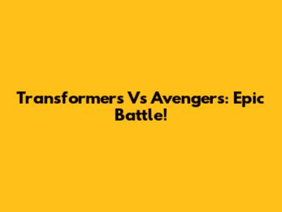 Transformers Vs Avengers: Epic Battle!