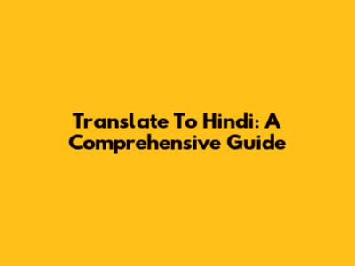 Translate To Hindi: A Comprehensive Guide