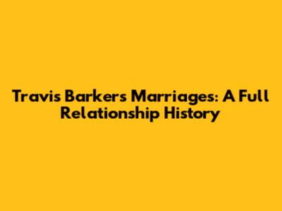 Travis Barker's Marriages: A Full Relationship History