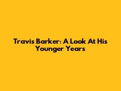 Travis Barker: A Look At His Younger Years