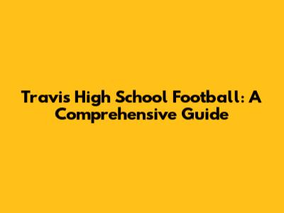 Travis High School Football: A Comprehensive Guide