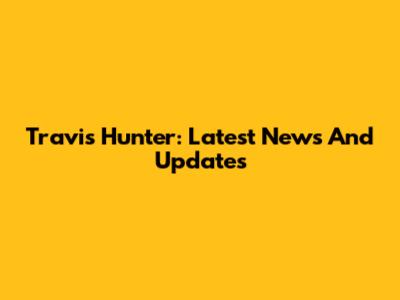 Travis Hunter: Latest News And Updates