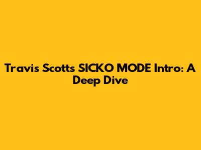 Travis Scott's "SICKO MODE" Intro: A Deep Dive