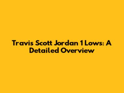 Travis Scott Jordan 1 Lows: A Detailed Overview