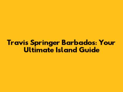 Travis Springer Barbados: Your Ultimate Island Guide