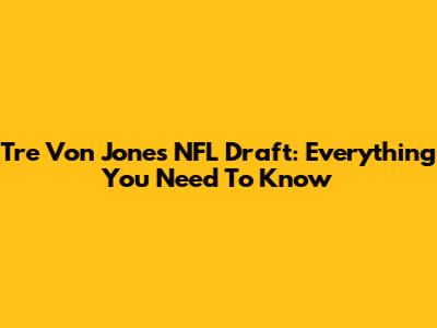 Tre Von Jones NFL Draft: Everything You Need To Know