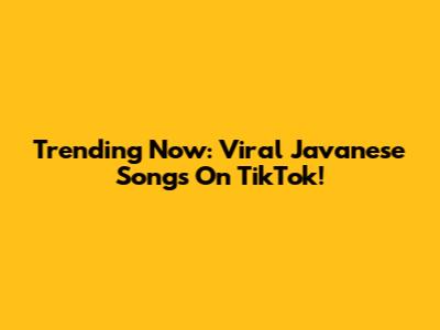 Trending Now: Viral Javanese Songs On TikTok!
