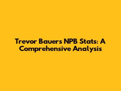 Trevor Bauer's NPB Stats: A Comprehensive Analysis