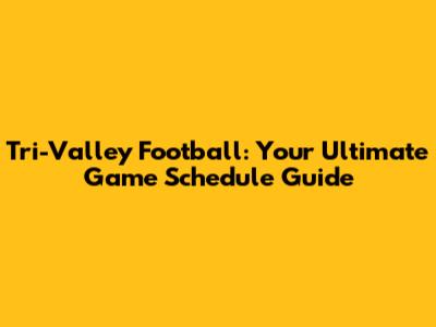 Tri-Valley Football: Your Ultimate Game Schedule Guide