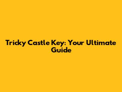 Tricky Castle Key: Your Ultimate Guide