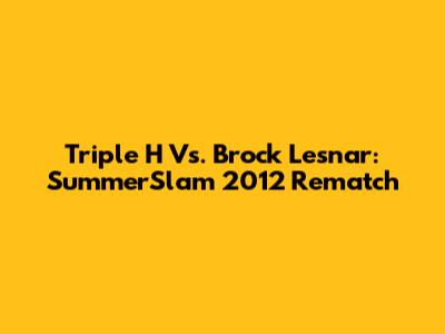 Triple H Vs. Brock Lesnar: SummerSlam 2012 Rematch