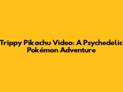Trippy Pikachu Video: A Psychedelic Pokémon Adventure