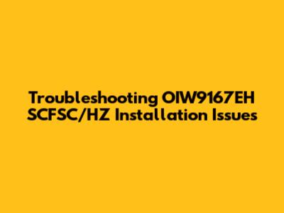 Troubleshooting OIW9167EH SCFSC/HZ Installation Issues