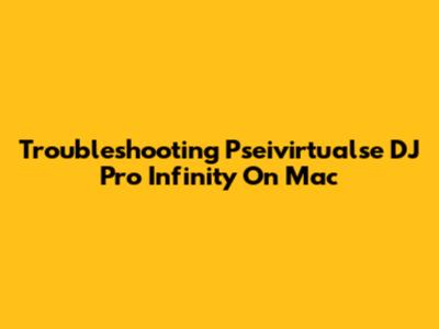 Troubleshooting Pseivirtualse DJ Pro Infinity On Mac