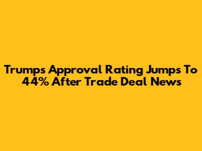 Trump's Approval Rating Jumps To 44% After Trade Deal News