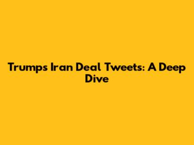 Trump's Iran Deal Tweets: A Deep Dive