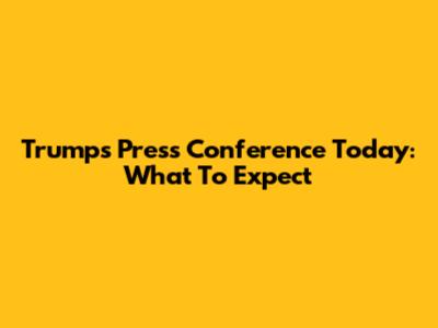 Trump's Press Conference Today: What To Expect