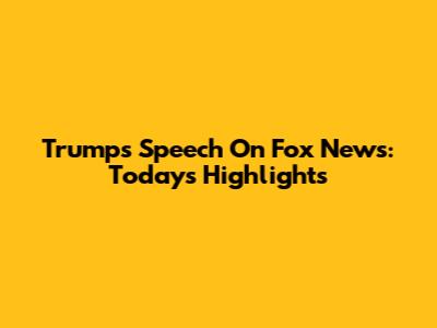 Trump's Speech On Fox News: Today's Highlights