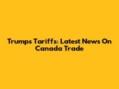 Trump's Tariffs: Latest News On Canada Trade