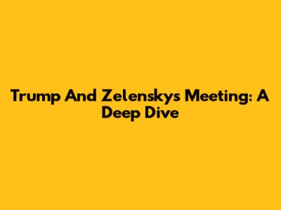 Trump And Zelensky's Meeting: A Deep Dive
