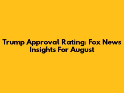 Trump Approval Rating: Fox News Insights For August