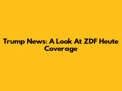 Trump News: A Look At ZDF Heute Coverage